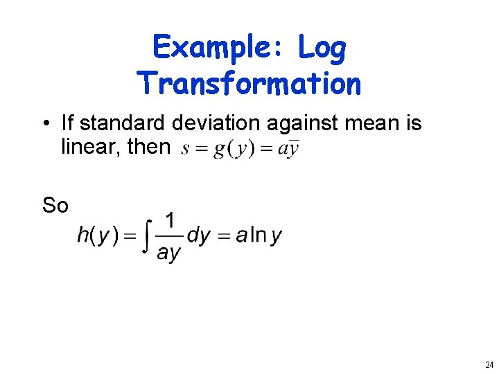 Example: Log Transformation • If standard deviation against mean is linear, then So 24