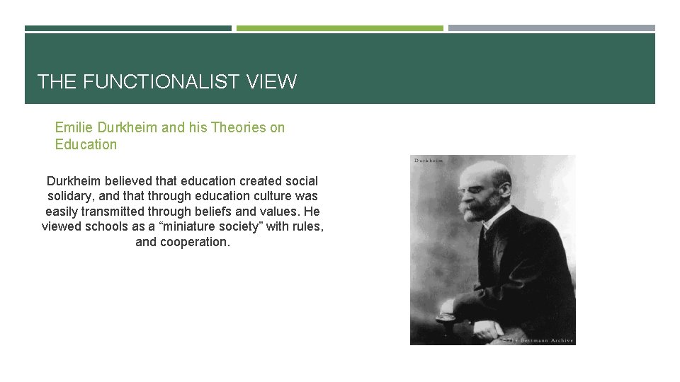 THE FUNCTIONALIST VIEW Emilie Durkheim and his Theories on Education Durkheim believed that education