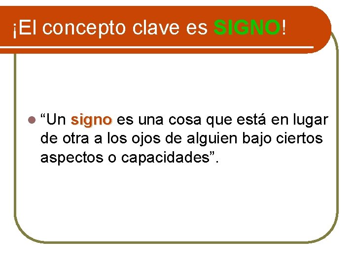 ¡El concepto clave es SIGNO! SIGNO l “Un signo es una cosa que está