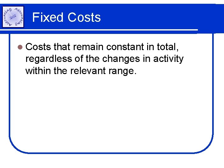 Fixed Costs l Costs that remain constant in total, regardless of the changes in