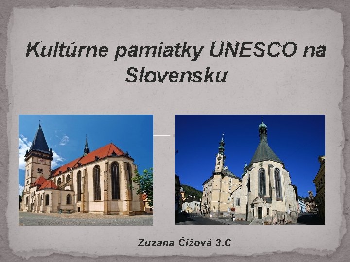 Kultúrne pamiatky UNESCO na Slovensku Zuzana Čížová 3. C 