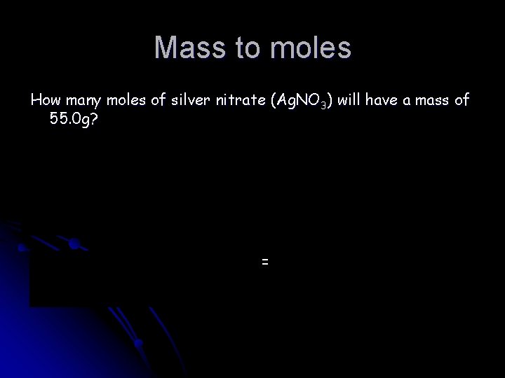 Mass to moles How many moles of silver nitrate (Ag. NO 3) will have