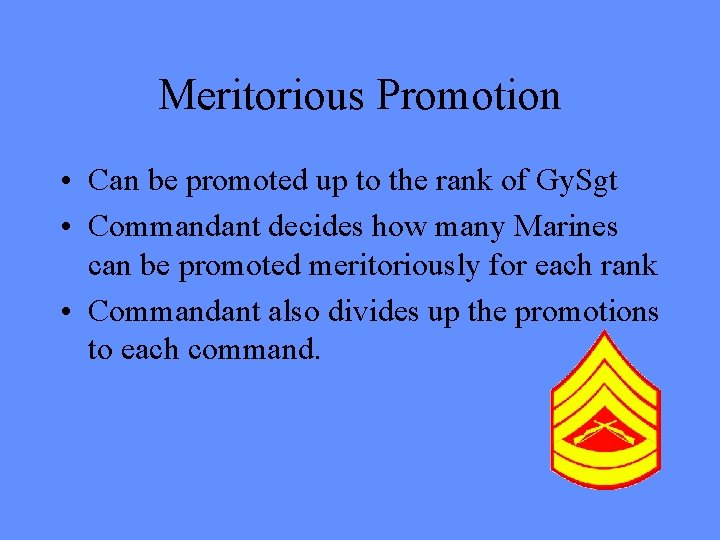 Meritorious Promotion • Can be promoted up to the rank of Gy. Sgt •