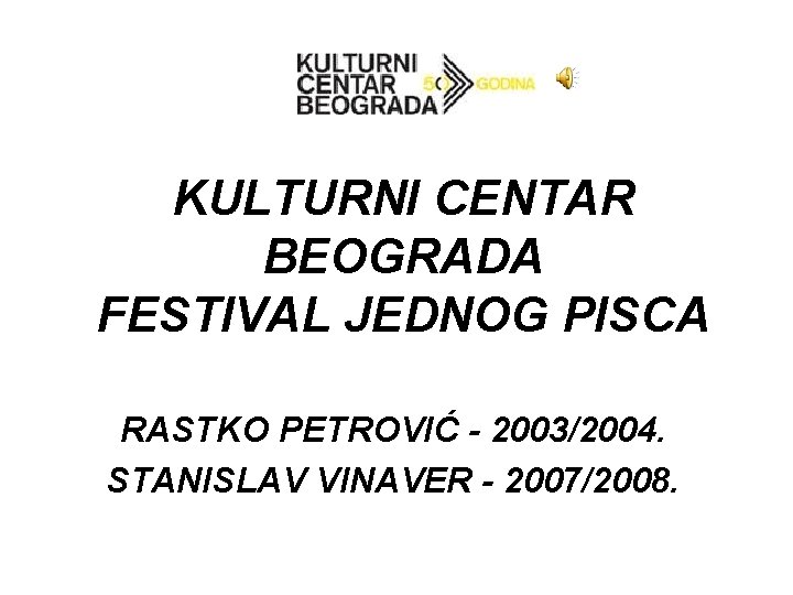 KULTURNI CENTAR BEOGRADA FESTIVAL JEDNOG PISCA RASTKO PETROVIĆ - 2003/2004. STANISLAV VINAVER - 2007/2008.