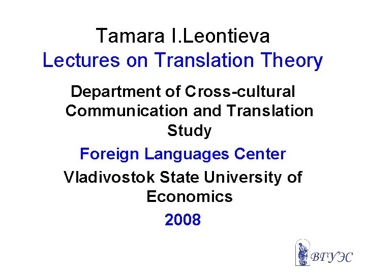 Tamara I. Leontieva Lectures on Translation Theory Department of Cross-cultural Communication and Translation Study