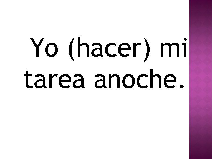 Yo (hacer) mi tarea anoche. 