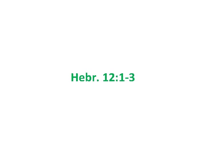 Hebr. 12: 1 -3 