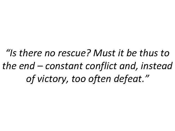 “Is there no rescue? Must it be thus to the end – constant conflict