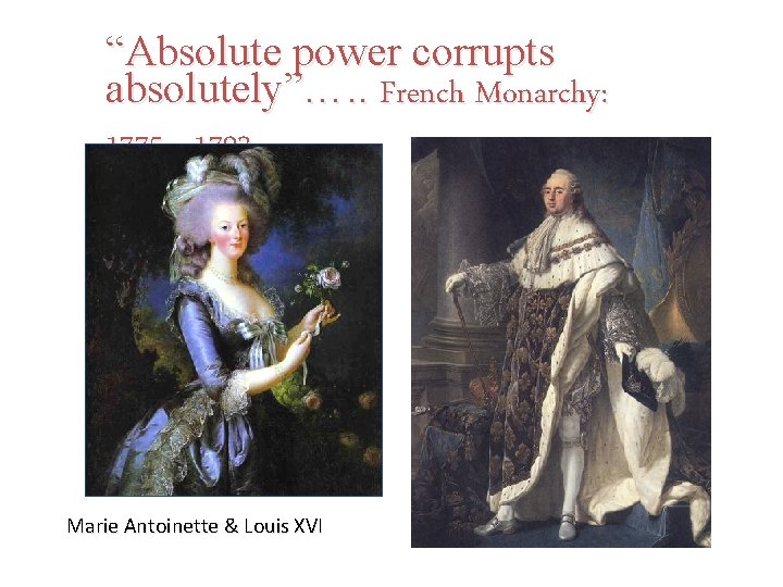 “Absolute power corrupts absolutely”…. . French Monarchy: 1775 - 1793 Marie Antoinette & Louis