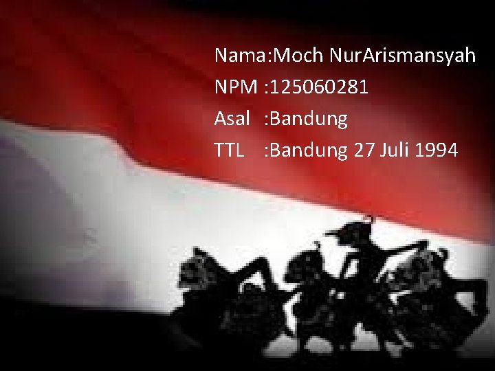 Nama: Moch Nur. Arismansyah NPM : 125060281 Asal : Bandung TTL : Bandung 27