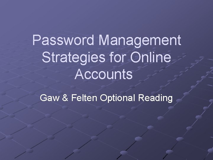 Password Management Strategies for Online Accounts Gaw & Felten Optional Reading 