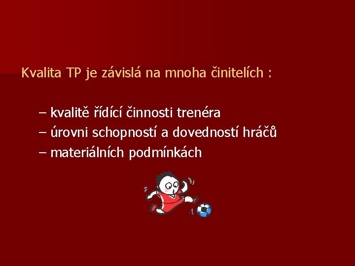 Kvalita TP je závislá na mnoha činitelích : – kvalitě řídící činnosti trenéra –