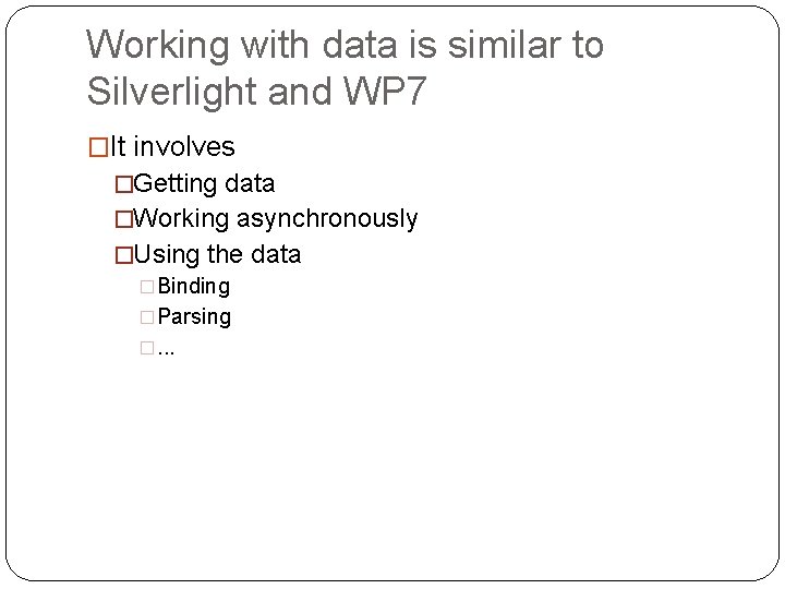 Working with data is similar to Silverlight and WP 7 �It involves �Getting data