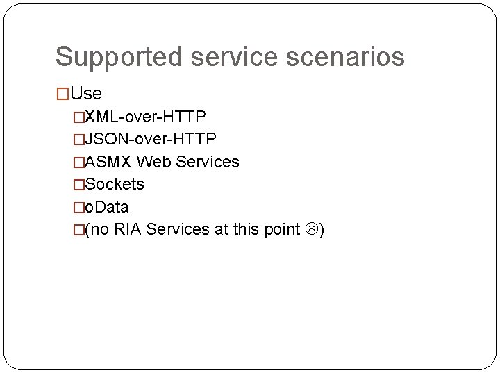 Supported service scenarios �Use �XML-over-HTTP �JSON-over-HTTP �ASMX Web Services �Sockets �o. Data �(no RIA