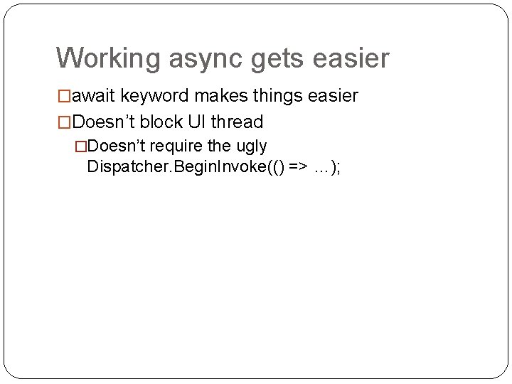 Working async gets easier �await keyword makes things easier �Doesn’t block UI thread �Doesn’t