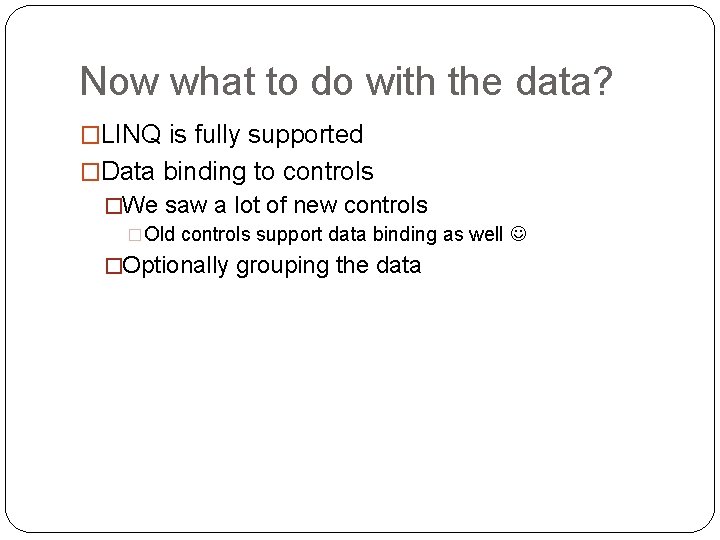 Now what to do with the data? �LINQ is fully supported �Data binding to