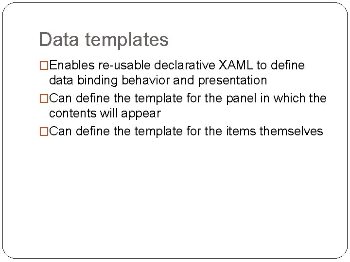 Data templates �Enables re-usable declarative XAML to define data binding behavior and presentation �Can