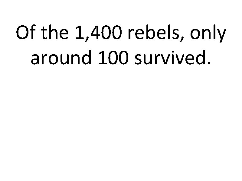 Of the 1, 400 rebels, only around 100 survived. 