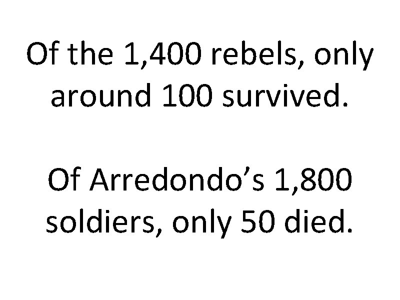 Of the 1, 400 rebels, only around 100 survived. Of Arredondo’s 1, 800 soldiers,