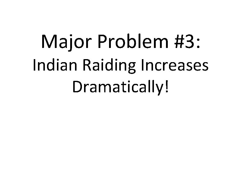 Major Problem #3: Indian Raiding Increases Dramatically! 