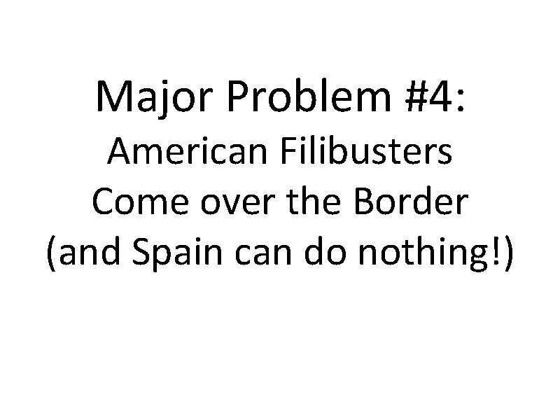 Major Problem #4: American Filibusters Come over the Border (and Spain can do nothing!)
