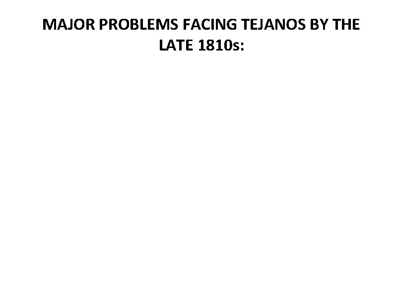 MAJOR PROBLEMS FACING TEJANOS BY THE LATE 1810 s: 