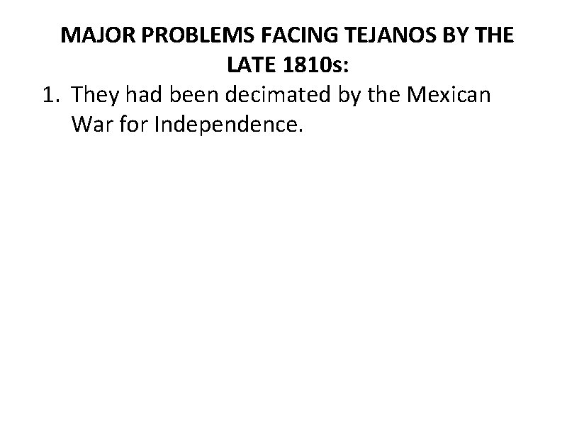 MAJOR PROBLEMS FACING TEJANOS BY THE LATE 1810 s: 1. They had been decimated