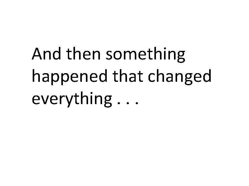 And then something happened that changed everything. . . 