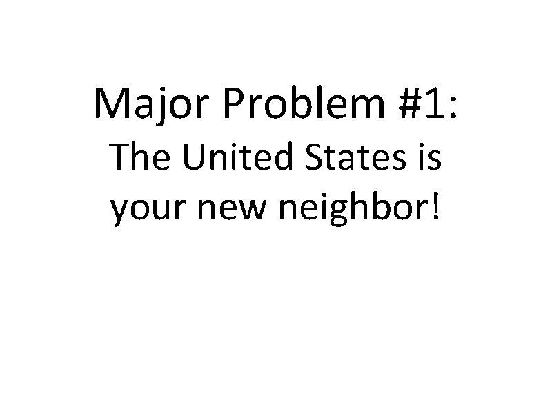 Major Problem #1: The United States is your new neighbor! 