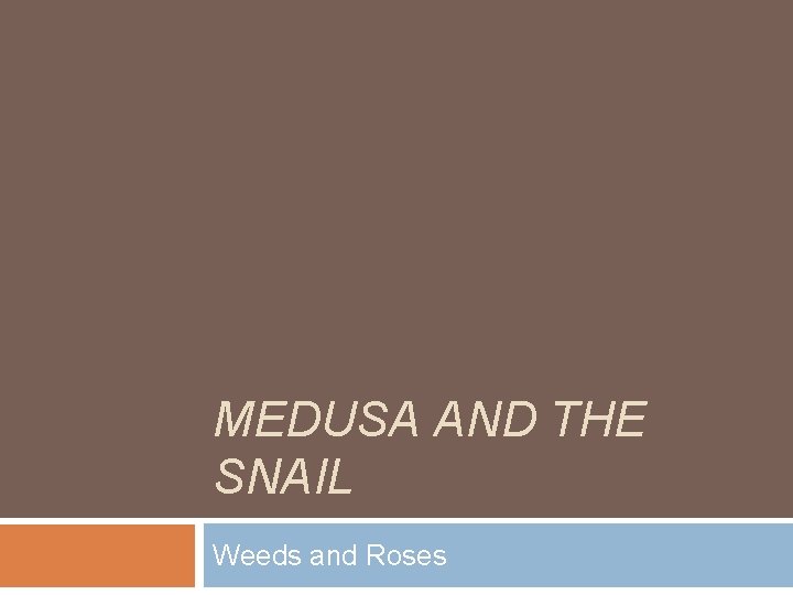 MEDUSA AND THE SNAIL Weeds and Roses 