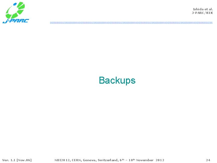 Ishida et al. J-PARC/KEK Backups Ver. 1. 1 [Nov. 06] NBI 2012, CERN, Geneva,