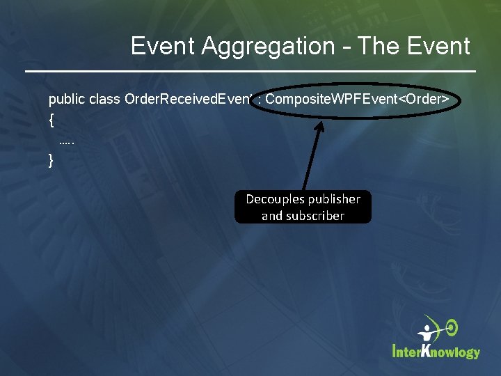 Event Aggregation – The Event public class Order. Received. Event : Composite. WPFEvent<Order> {