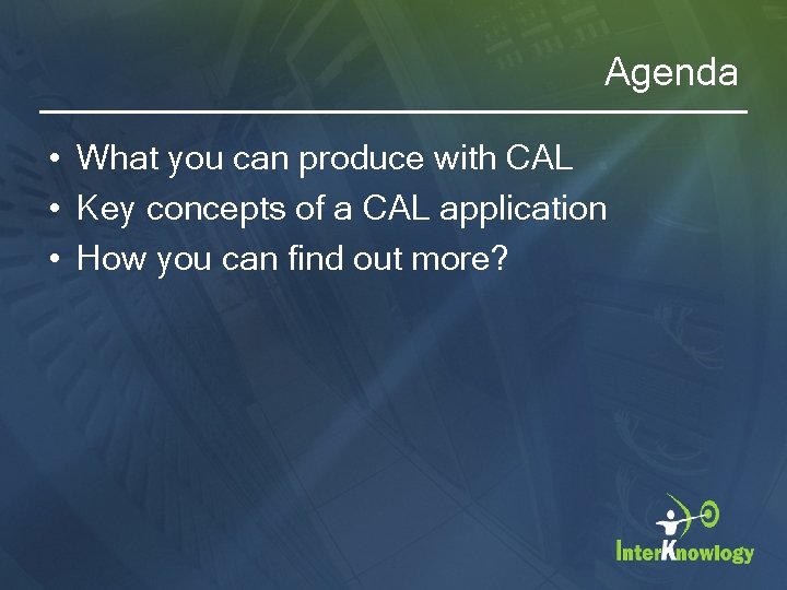 Agenda • What you can produce with CAL • Key concepts of a CAL