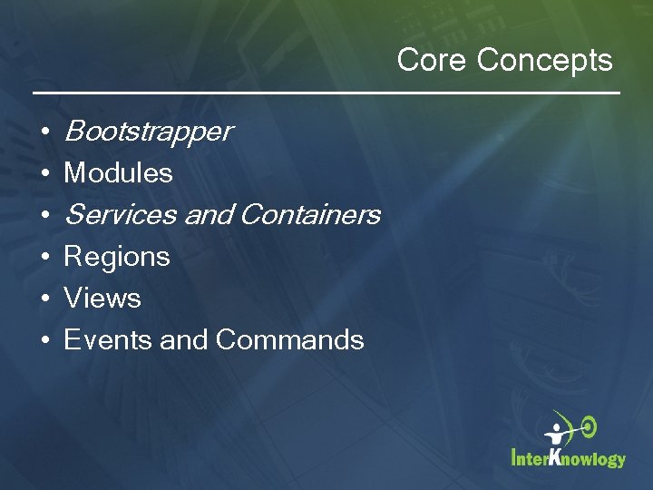 Core Concepts • • • Bootstrapper Modules Services and Containers Regions Views Events and