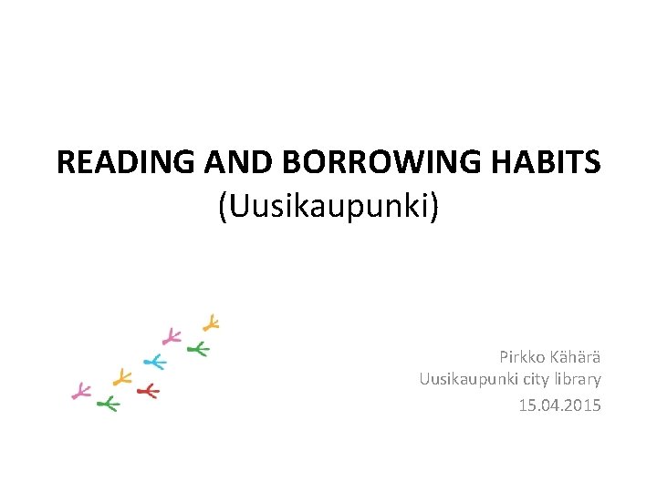 READING AND BORROWING HABITS (Uusikaupunki) Pirkko Kähärä Uusikaupunki city library 15. 04. 2015 