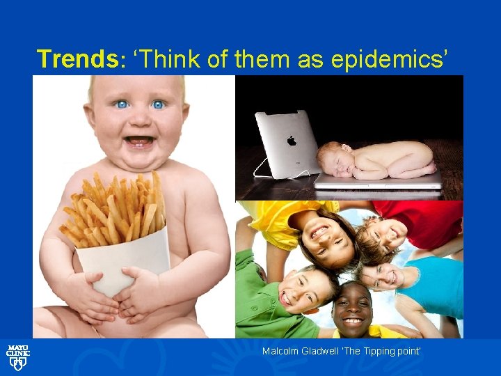 Trends: ‘Think of them as epidemics’ Malcolm Gladwell ‘The Tipping point’ 