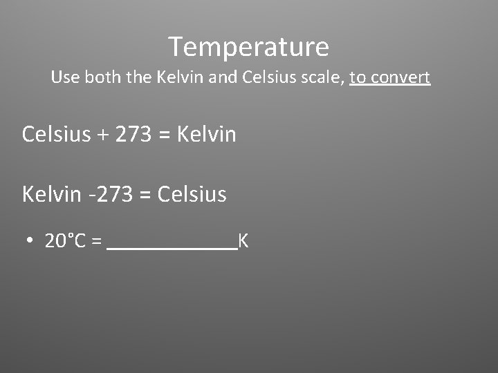Temperature Use both the Kelvin and Celsius scale, to convert Celsius + 273 =