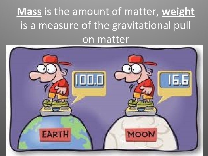 Mass is the amount of matter, weight is a measure of the gravitational pull