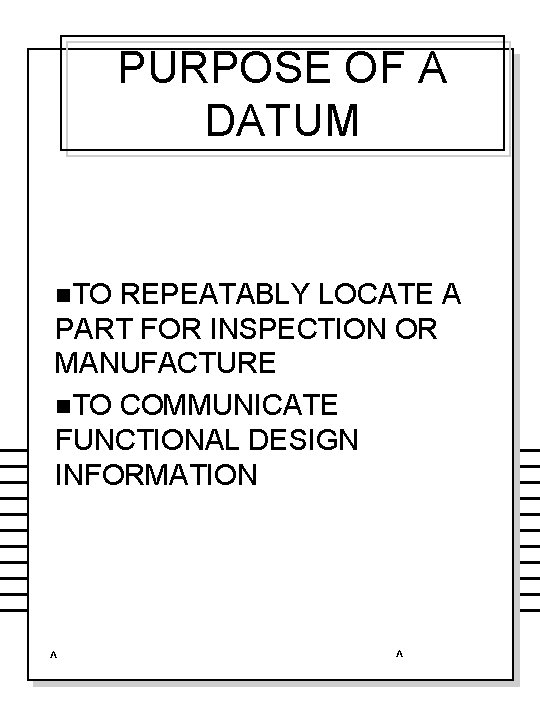 PURPOSE OF A DATUM n. TO REPEATABLY LOCATE A PART FOR INSPECTION OR MANUFACTURE