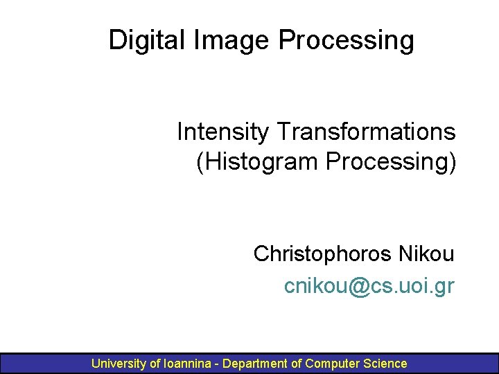 Digital Image Processing Intensity Transformations (Histogram Processing) Christophoros Nikou cnikou@cs. uoi. gr University of