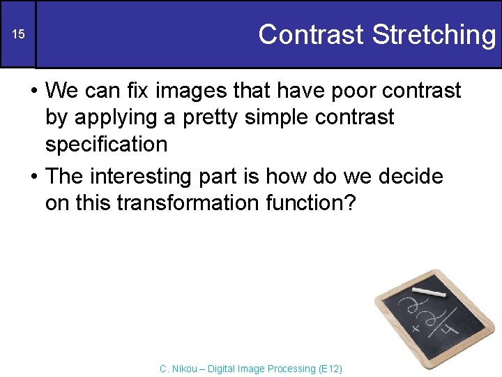 15 Contrast Stretching • We can fix images that have poor contrast by applying