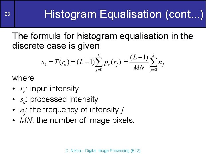 23 Histogram Equalisation (cont. . . ) The formula for histogram equalisation in the