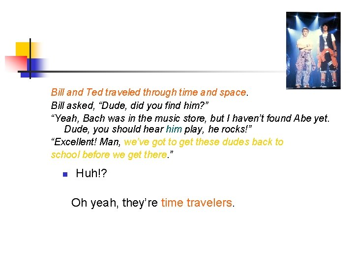 Bill and Ted traveled through time and space. Bill asked, “Dude, did you find