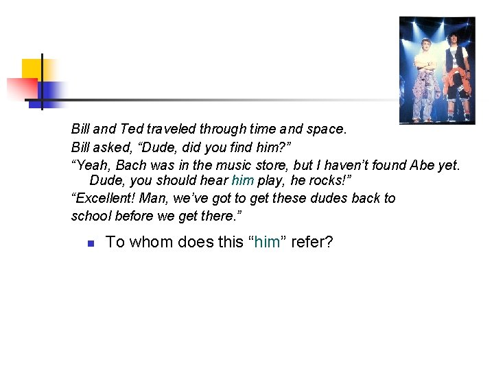 Bill and Ted traveled through time and space. Bill asked, “Dude, did you find