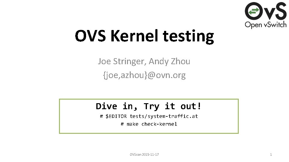 OVS Kernel testing Joe Stringer, Andy Zhou {joe, azhou}@ovn. org Dive in, Try it