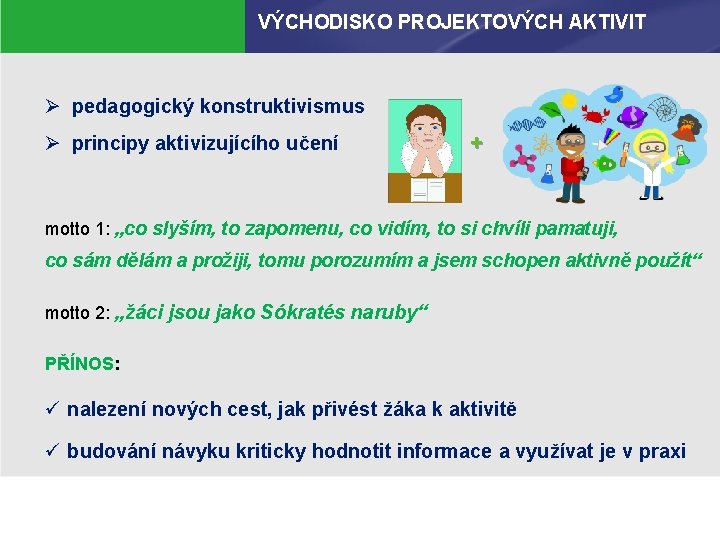 VÝCHODISKO PROJEKTOVÝCH AKTIVIT Ø pedagogický konstruktivismus Ø principy aktivizujícího učení + motto 1: „co