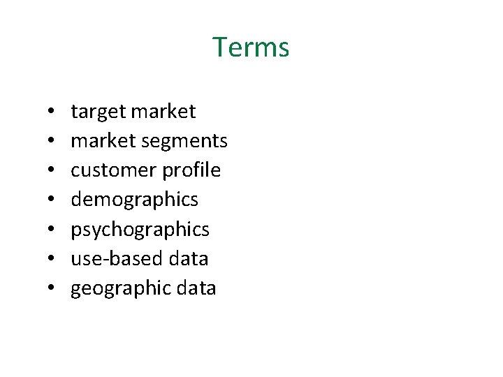 Terms • • target market segments customer profile demographics psychographics use-based data geographic data