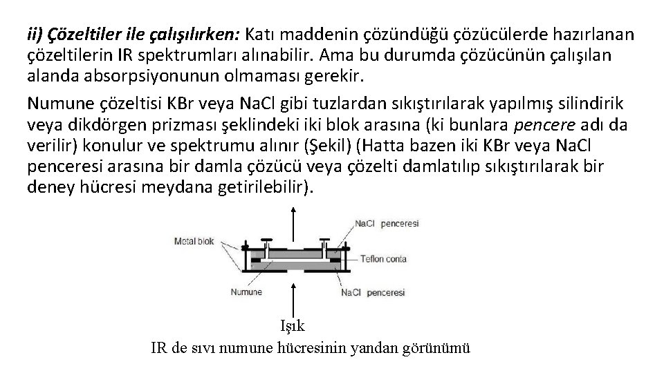 ii) Çözeltiler ile çalışılırken: Katı maddenin çözündüğü çözücülerde hazırlanan çözeltilerin IR spektrumları alınabilir. Ama