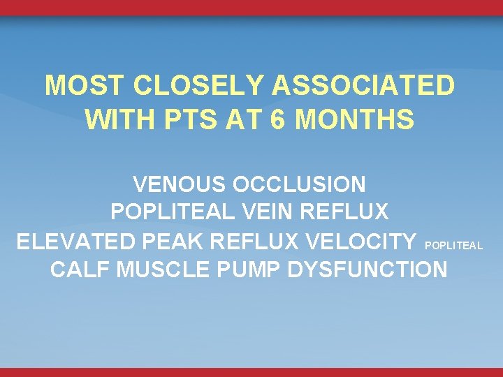 MOST CLOSELY ASSOCIATED WITH PTS AT 6 MONTHS VENOUS OCCLUSION POPLITEAL VEIN REFLUX ELEVATED