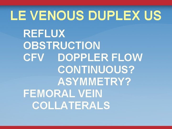 LE VENOUS DUPLEX US REFLUX OBSTRUCTION CFV DOPPLER FLOW CONTINUOUS? ASYMMETRY? FEMORAL VEIN COLLATERALS